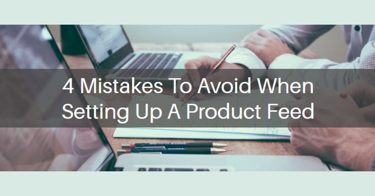 4 Mistakes To Avoid When Setting Up A Product Feed