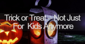 Trick or Treat - Not Just For Kids Anymore